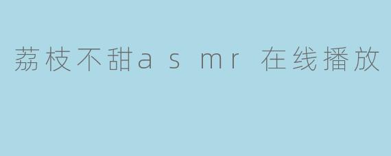 荔枝不甜asmr在线播放