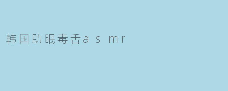 韩国助眠毒舌asmr