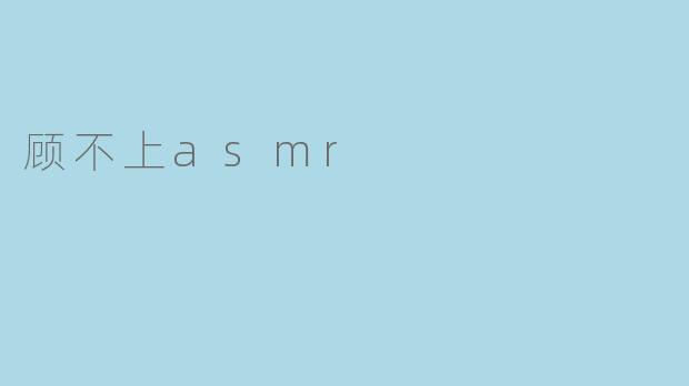 顾不上asmr