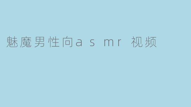 这个男性向魅魔ASMR视频有哪些独特的听觉体验?
