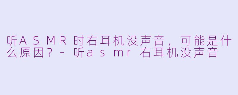 听ASMR时右耳机没声音，可能是什么原因？-听asmr右耳机没声音