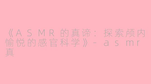 《ASMR的真谛：探索颅内愉悦的感官科学》-asmr真
