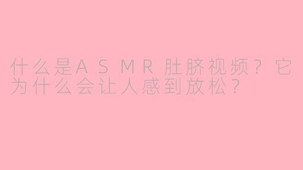 什么是ASMR肚脐视频？它为什么会让人感到放松？