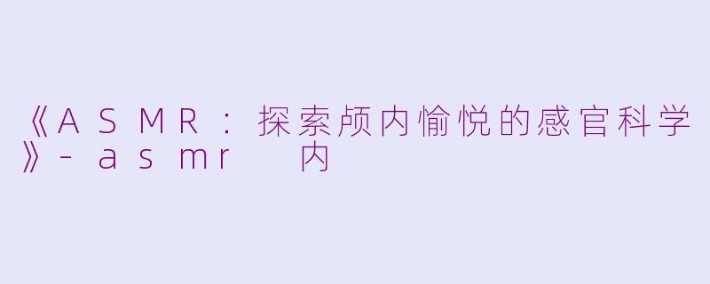 《ASMR：探索颅内愉悦的感官科学》-asmr 内