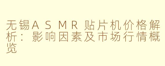 无锡ASMR贴片机价格解析：影响因素及市场行情概览