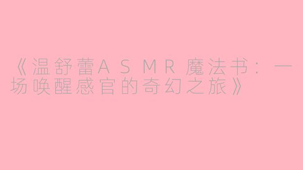《温舒蕾ASMR魔法书：一场唤醒感官的奇幻之旅》