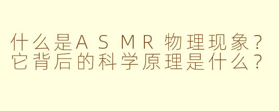 什么是ASMR物理现象？它背后的科学原理是什么？