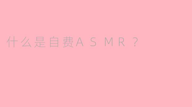 什么是自费ASMR？