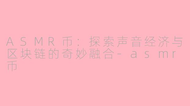 ASMR币：探索声音经济与区块链的奇妙融合-asmr币