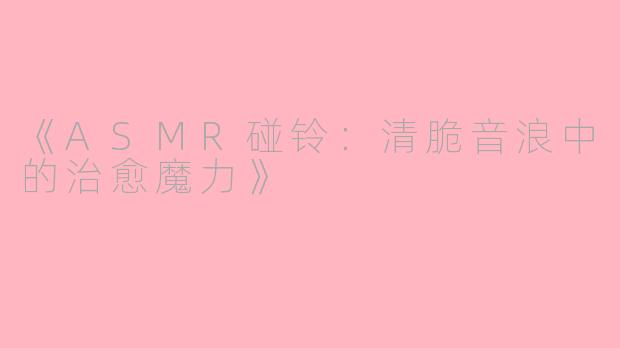 《ASMR碰铃：清脆音浪中的治愈魔力》
