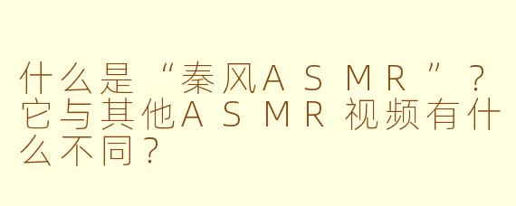 什么是“秦风ASMR”？它与其他ASMR视频有什么不同？