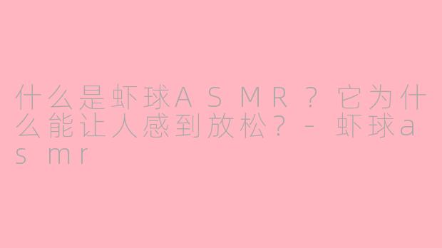 什么是虾球ASMR？它为什么能让人感到放松？-虾球asmr