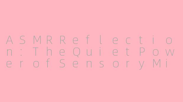 ASMRReflection:TheQuietPowerofSensoryMindfulness