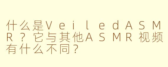 什么是VeiledASMR？它与其他ASMR视频有什么不同？