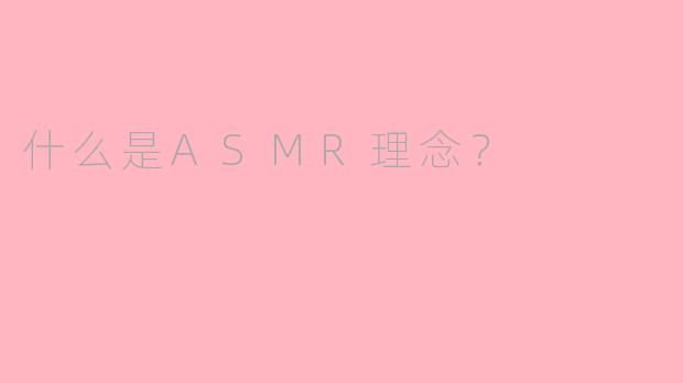 什么是ASMR理念？