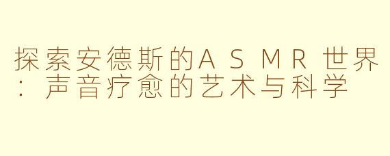 探索安德斯的ASMR世界：声音疗愈的艺术与科学