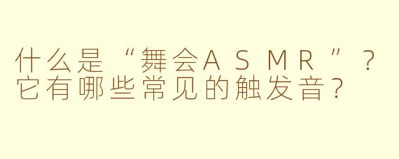 什么是“舞会ASMR”？它有哪些常见的触发音？