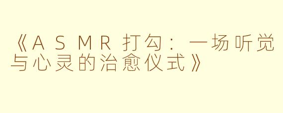 《ASMR打勾：一场听觉与心灵的治愈仪式》