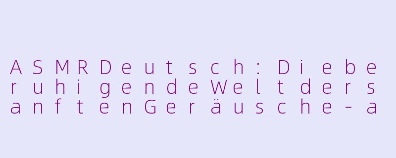 ASMRDeutsch:DieberuhigendeWeltdersanftenGeräusche-asmr deutsch