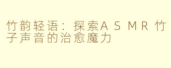 竹韵轻语：探索ASMR竹子声音的治愈魔力