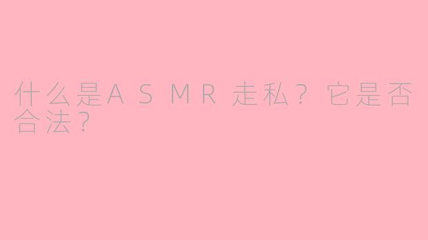 什么是ASMR走私？它是否合法？