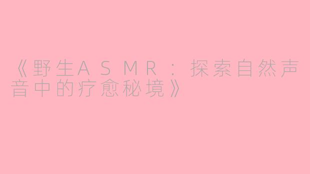 《野生ASMR：探索自然声音中的疗愈秘境》