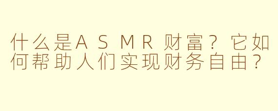 什么是ASMR财富？它如何帮助人们实现财务自由？