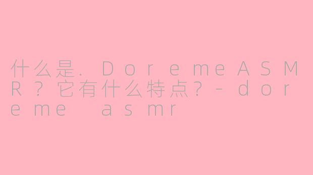 什么是.DoremeASMR?它有什么特点?