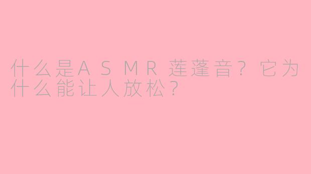 什么是ASMR莲蓬音？它为什么能让人放松？