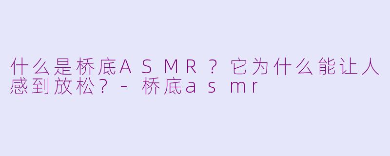 什么是桥底ASMR？它为什么能让人感到放松？-桥底asmr