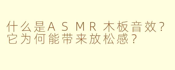 什么是ASMR木板音效？它为何能带来放松感？