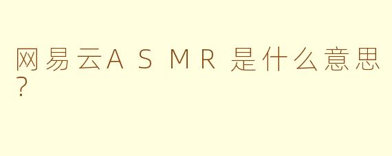 网易云ASMR是什么意思？