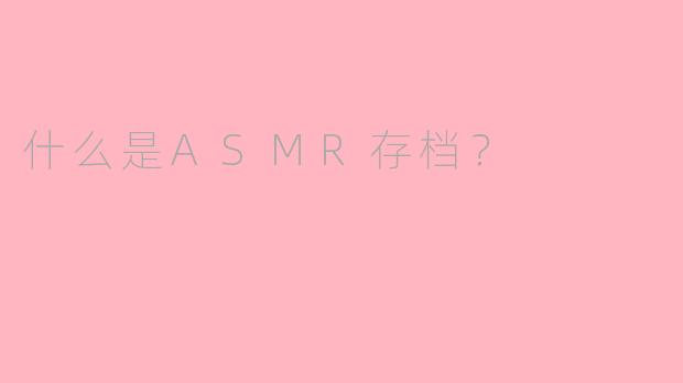 什么是ASMR存档？