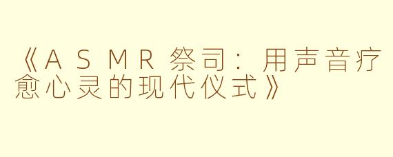 《ASMR祭司：用声音疗愈心灵的现代仪式》