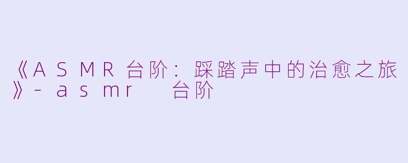 《ASMR台阶:踩踏声中的治愈之旅》