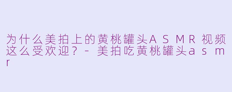 为什么美拍上的黄桃罐头ASMR视频这么受欢迎?