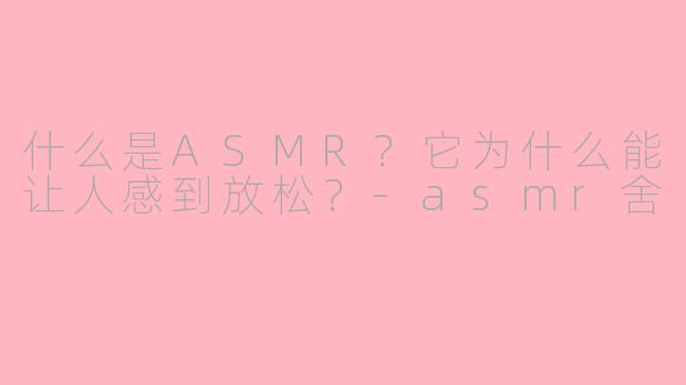 什么是ASMR？它为什么能让人感到放松？-asmr舍