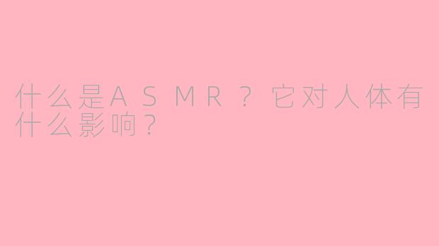 什么是ASMR？它对人体有什么影响？