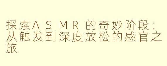 探索ASMR的奇妙阶段：从触发到深度放松的感官之旅