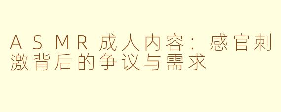 ASMR成人内容：感官刺激背后的争议与需求