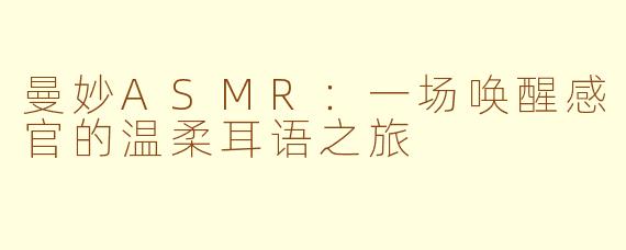 曼妙ASMR：一场唤醒感官的温柔耳语之旅