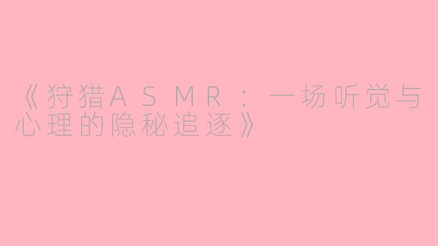 《狩猎ASMR：一场听觉与心理的隐秘追逐》