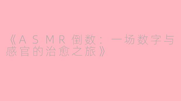 《ASMR倒数:一场数字与感官的治愈之旅》
