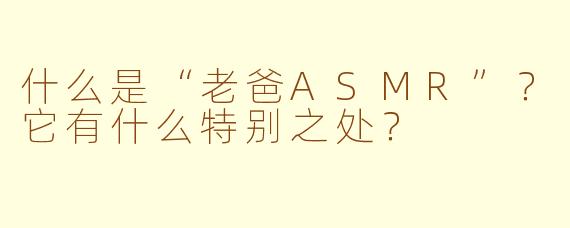什么是“老爸ASMR”？它有什么特别之处？