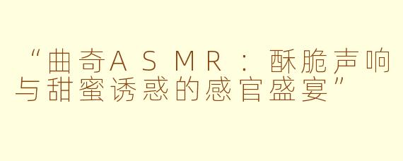 “曲奇ASMR：酥脆声响与甜蜜诱惑的感官盛宴”