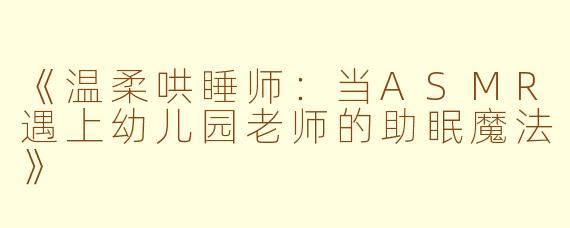 《温柔哄睡师：当ASMR遇上幼儿园老师的助眠魔法》