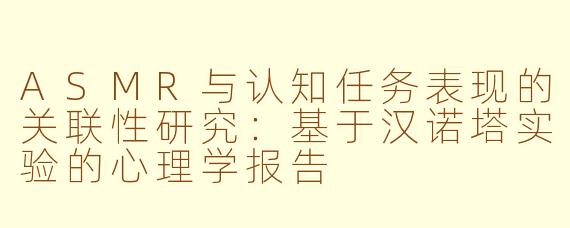 ASMR与认知任务表现的关联性研究：基于汉诺塔实验的心理学报告