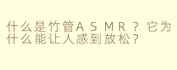 什么是竹管ASMR？它为什么能让人感到放松？