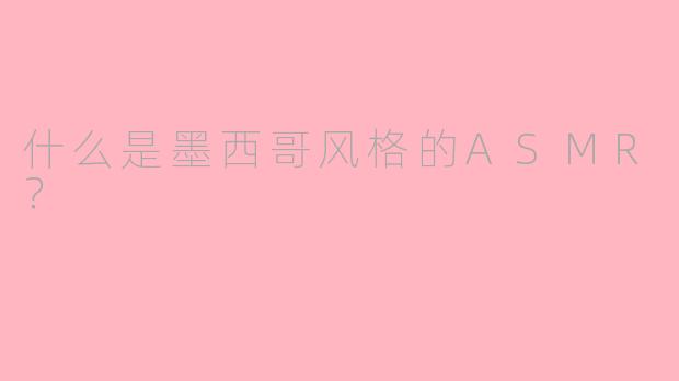 什么是墨西哥风格的ASMR？