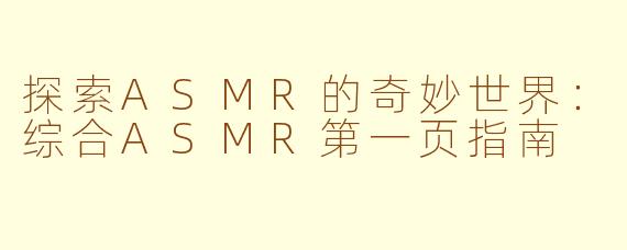 探索ASMR的奇妙世界：综合ASMR第一页指南